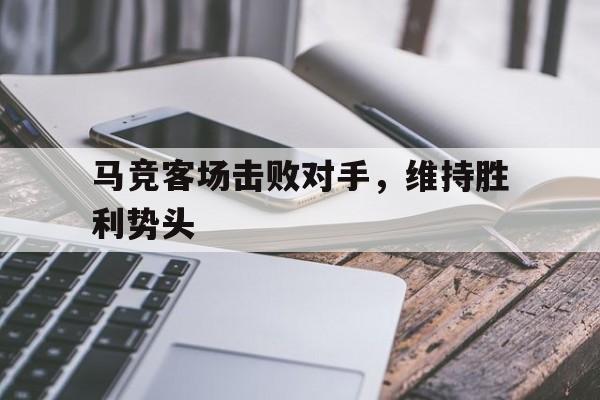 包含马竞客场击败对手，维持胜利势头的词条