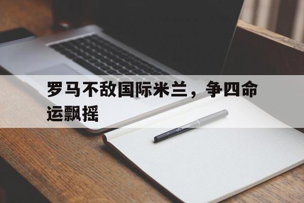 包含罗马不敌国际米兰，争四命运飘摇的词条