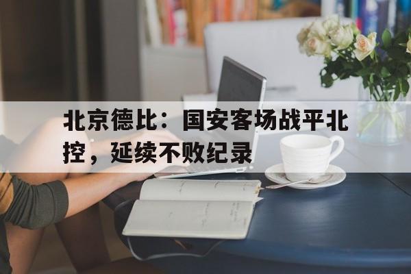 北京德比：国安客场战平北控，延续不败纪录的简单介绍