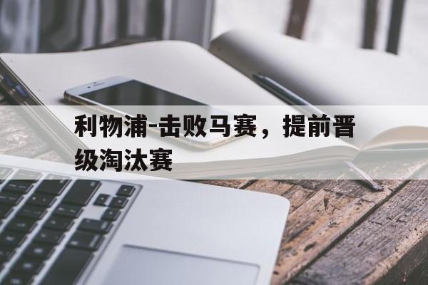 包含利物浦-击败马赛，提前晋级淘汰赛的词条