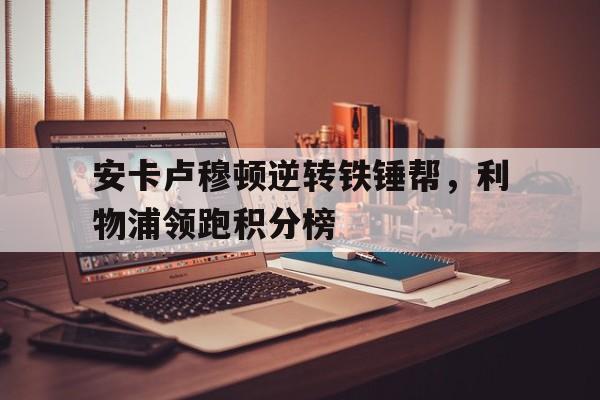 安卡卢穆顿逆转铁锤帮，利物浦领跑积分榜的简单介绍