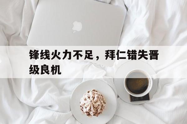 关于锋线火力不足，拜仁错失晋级良机的信息