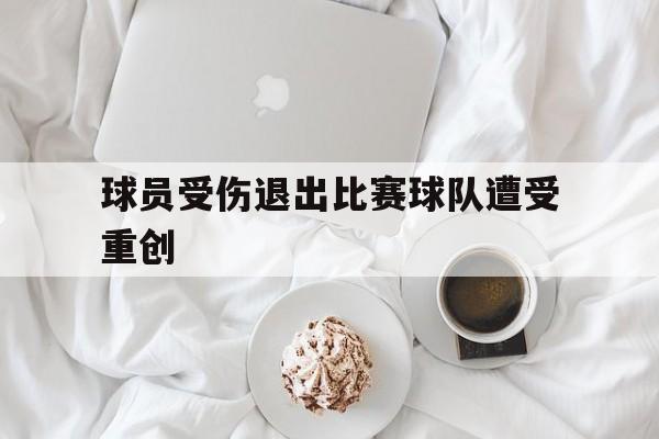 球员受伤退出比赛球队遭受重创