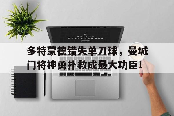 多特蒙德错失单刀球，曼城门将神勇扑救成最大功臣！